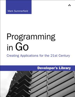 Programming in Go: Creating Applications for the 21st Century - Summerfield, Mark