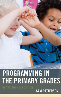 Programming in the Primary Grades: Beyond the Hour of Code - Patterson, Sam