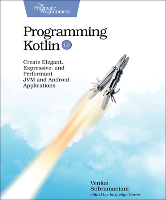 Programming Kotlin: Create Elegant, Expressive, and Performant JVM and Android Applications - Subramaniam, Venkat