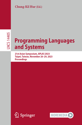 Programming Languages and Systems: 21st Asian Symposium, APLAS 2023, Taipei, Taiwan, November 26-29, 2023, Proceedings - Hur, Chung-Kil (Editor)