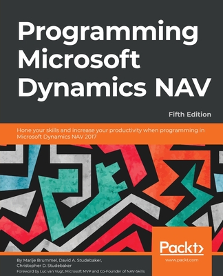 Programming Microsoft Dynamics NAV - Fifth Edition: Hone your skills and increase your productivity when programming in Microsoft Dynamics NAV 2017 - Brummel, Marije, and Studebaker, David, and Studebaker, Chris