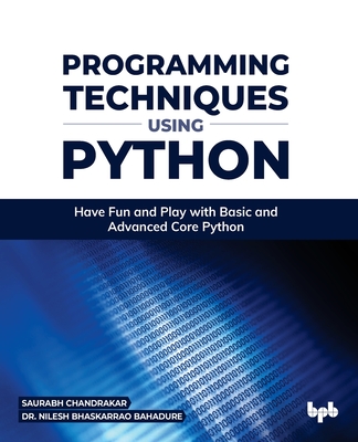 Programming Techniques Using Python: Have Fun and Play with Basic and Advanced Core Python - Dr Nilesh Bhaskarrao Bahadure, Saurabh Chandrakar