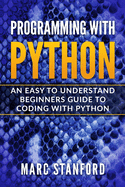 Programming with Python: An Easy to Understand Beginners Guide to Coding with Python