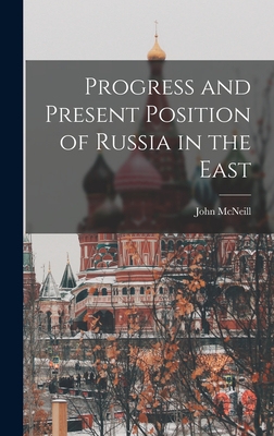 Progress and Present Position of Russia in the East - McNeill, John