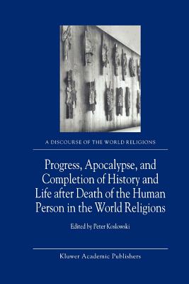 Progress, Apocalypse, and Completion of History and Life after Death of the Human Person in the World Religions - Koslowski, P. (Editor)