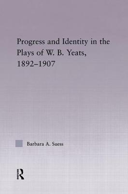 Progress & Identity in the Plays of W.B. Yeats, 1892-1907 - Suess, Barbara A.