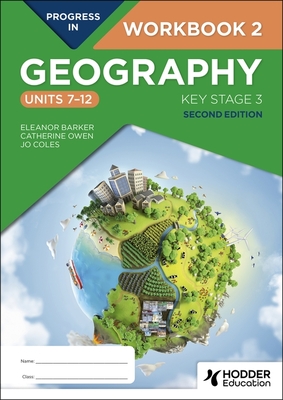 Progress in Geography: Key Stage 3, Second Edition: Workbook 2 (Units 7-12) - Barker, Eleanor, and Owen, Catherine, and Coles, Jo