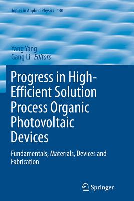 Progress in High-Efficient Solution Process Organic Photovoltaic Devices: Fundamentals, Materials, Devices and Fabrication - Yang, Yang, Professor (Editor), and Li, Gang (Editor)