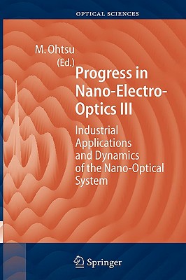 Progress in Nano-Electro Optics III: Industrial Applications and Dynamics of the Nano-Optical System - Ohtsu, Motoichi (Editor)