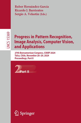 Progress in Pattern Recognition, Image Analysis, Computer Vision, and Applications: 27th Iberoamerican Congress, CIARP 2024, Talca, Chile, November 26-29, 2024, Proceedings, Part II - Hernndez-Garca, Ruber (Editor), and Barrientos, Ricardo J. (Editor), and Velastin, Sergio A. (Editor)