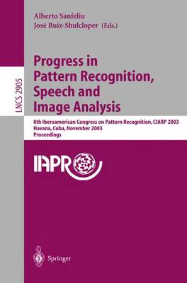 Progress in Pattern Recognition, Speech and Image Analysis: 8th Iberoamerican Congress on Pattern Recognition, Ciarp 2003, Havana, Cuba, November 26-29, 2003, Proceedings - Sanfeliu, Alberto (Editor), and Ruiz-Shulcloper, Jos (Editor)