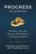 Progress not Perfection: Building a Powerful Marriage While Raising Challenging Children