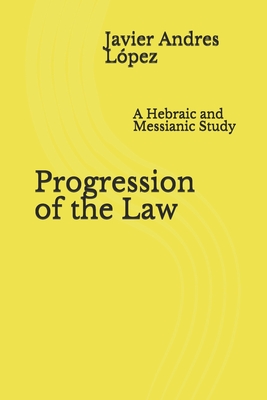 Progression of the Law: A Hebraic and Messianic Study - James, Leilani M (Editor), and Lopez, Javier Andres