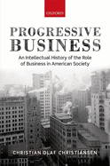 Progressive Business: An Intellectual History of the Role of Business in American Society