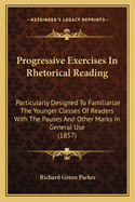 Progressive Exercises in Rhetorical Reading: Particularly Designed to Familiarize the Younger Classes of Readers with the Pauses and Other Marks in General Use (1857)