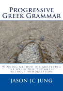 Progressive Greek Grammar: Winning Method for Mastering the Greek New Testament Without Memorization