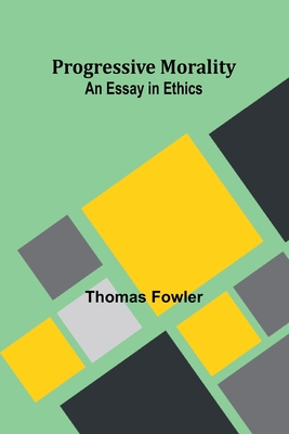 Progressive Morality: An Essay in Ethics - Fowler, Thomas