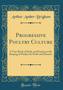 Progressive Poultry Culture: A Text-Book of Study and Practice in the Keeping of Poultry for Profit and Pleasure (Classic Reprint)