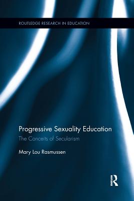 Progressive Sexuality Education: The Conceits of Secularism - Rasmussen, Mary Lou