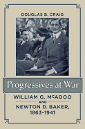 Progressives at War: William G. McAdoo and Newton D. Baker, 1863-1941 - Craig, Douglas B, Professor