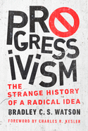 Progressivism: The Strange History of a Radical Idea