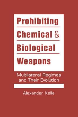 Prohibiting Chemical and Biological Weapons: Multilateral Regimes and Their Evolution - Kelle, Alexander