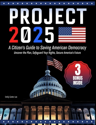 Project 2025- A Citizen's Guide to Saving American Democracy: Uncover the Plan, Safeguard Your Rights, Secure America's Future - Carter Lee, Emily