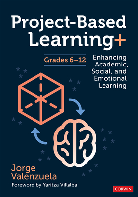 Project-Based Learning+, Grades 6-12: Enhancing Academic, Social, and Emotional Learning - Valenzuela, Jorge