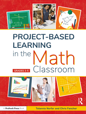 Project-Based Learning in the Math Classroom: Grades 3-5 - Norfar, Telannia, and Fancher, Chris