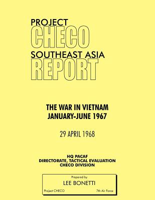 Project Checo Southeast Asia Study: The War in Vietnam, January - June 1967 - Bonetti, Lee, and Project Checo, Hq Pacaf