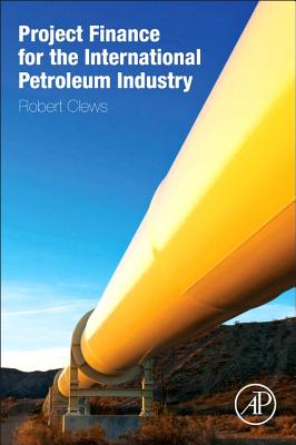Project Finance for the International Petroleum Industry - Clews, Robert