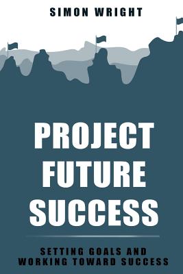 Project Future Success: Setting Goals And Working Toward Success - Wright, Simon