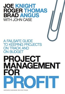 Project Management for Profit: A Failsafe Guide to Keeping Projects On Track and On Budget - Knight, Joe, and Thomas, Roger, and Angus, Brad