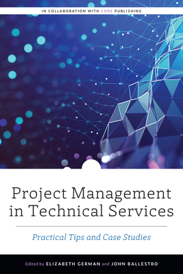 Project Management in Technical Services: Practical Tips and Case Studies - German, Elizabeth (Editor), and Ballestro, John (Editor)