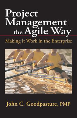 Project Management the Agile Way: Making It Work in the Enterprise - Goodpasture, John