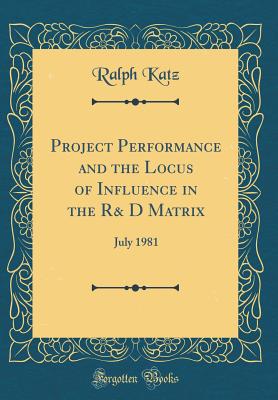 Project Performance and the Locus of Influence in the R& D Matrix: July 1981 (Classic Reprint) - Katz, Ralph