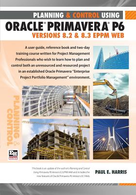 Project Planning and Control Using Oracle Primavera P6 Version 8.3 Eppm Web - Harris, Paul E