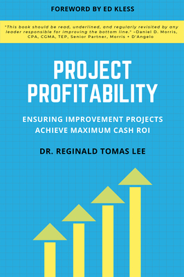 Project Profitability: Ensuring Improvement Projects Achieve Maximum Cash ROI - Lee, Reginald Tomas