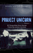 Project Unicorn, Volume 1: 30 Young Adult Short Stories Featuring Lesbian Heroines