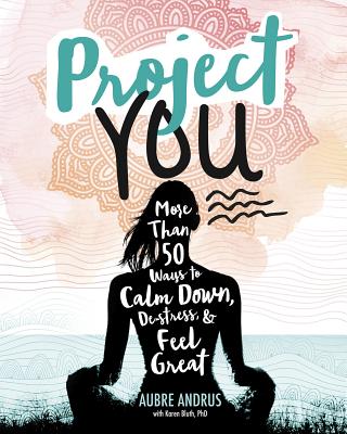 Project You: More Than 50 Ways to Calm Down, De-Stress, and Feel Great - Andrus, Aubre, and Bluth, Karen