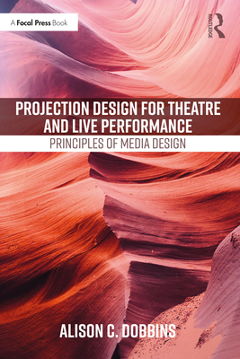 Projection Design for Theatre and Live Performance: Principles of Media Design - Dobbins, Alison C.