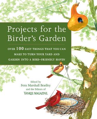 Projects for the Birder's Garden: Over 100 Easy Things That You Can Make to Turn Your Yard and Garden Into a Bird-Friendly Haven - Bradley, Fern Marshall (Editor), and Editors of Yankee Magazine (Editor)