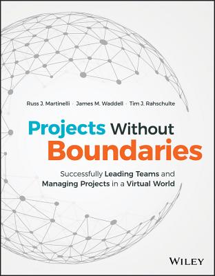 Projects Without Boundaries: Successfully Leading Teams and Managing Projects in a Virtual World - Martinelli, Russ J, and Waddell, James M, and Rahschulte, Tim J