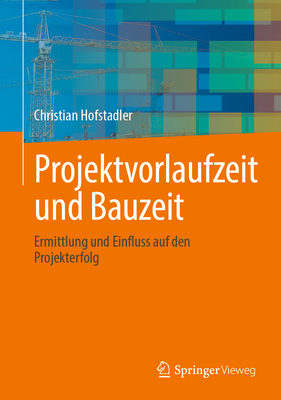 Projektvorlaufzeit und Bauzeit: Ermittlung und Einfluss auf den Projekterfolg - Hofstadler, Christian