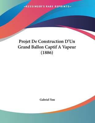 Projet de Construction D'Un Grand Ballon Captif a Vapeur (1886) - Yon, Gabriel