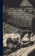 Projet d'Un Dictionnaire Fran?ais-Proven?al, Ou Dictionnaire de la Langue d'Oc, Ancienne Et Moderne, Soumis Aux Diff?rentes Acad?mies Des Provinces M?ridionnales de la France, Et ? Toutes Les Personnes Qui Voudraient Seconder l'Auteur Par Leur...