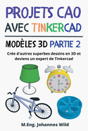 Projets CAO avec Tinkercad Modles 3D Partie 2: Cre d'autres superbes dessins en 3D et deviens un expert de Tinkercad