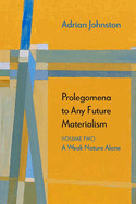 Prolegomena to Any Future Materialism: A Weak Nature Alone Volume 2
