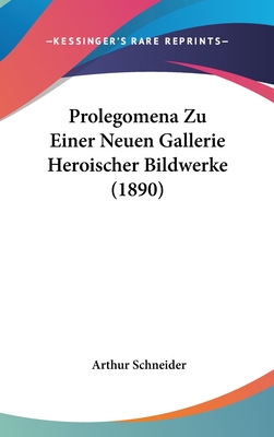 Prolegomena Zu Einer Neuen Gallerie Heroischer Bildwerke (1890) - Schneider, Arthur