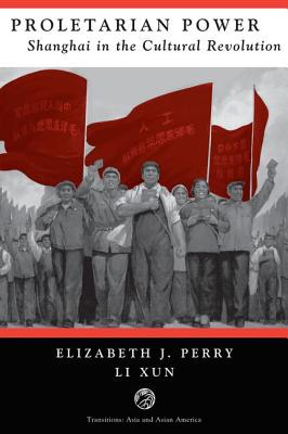 Proletarian Power: Shanghai In The Cultural Revolution - Perry, Elizabeth, and Xun, Li